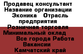 Продавец-консультант › Название организации ­ Эконика › Отрасль предприятия ­ Розничная торговля › Минимальный оклад ­ 35 000 - Все города Работа » Вакансии   . Камчатский край,Петропавловск-Камчатский г.